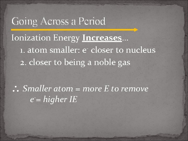 Going Across a Period Ionization Energy Increases… 1. atom smaller: e- closer to nucleus