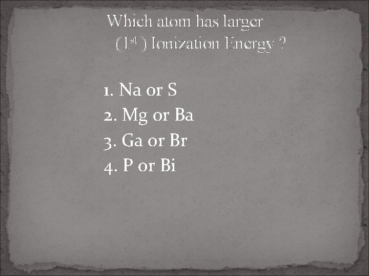 Which atom has larger (1 st ) Ionization Energy ? 1. Na or S