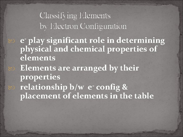 Classifying Elements by Electron Configuration e- play significant role in determining physical and chemical