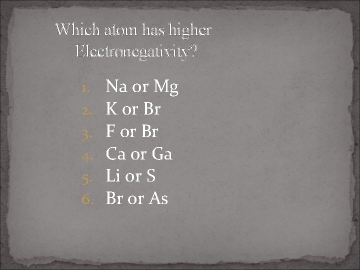 Which atom has higher Electronegativity? 1. 2. 3. 4. 5. 6. Na or Mg