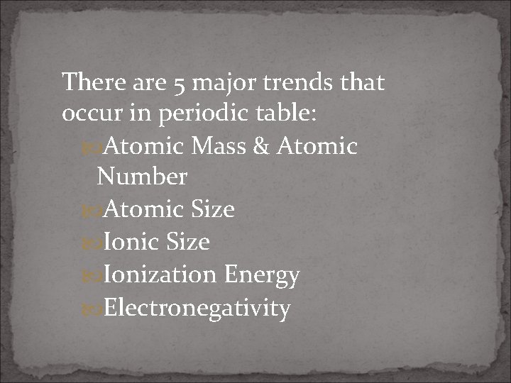 There are 5 major trends that occur in periodic table: Atomic Mass & Atomic