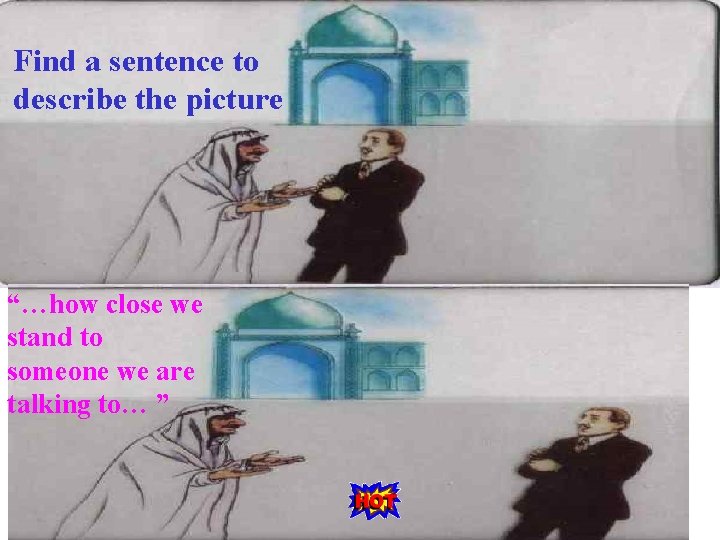 Find a sentence to describe the picture “…how close we stand to someone we