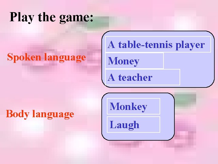 Play the game: A table-tennis player Spoken language Body language Money A teacher Monkey