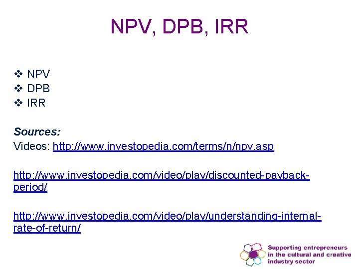NPV, DPB, IRR v NPV v DPB v IRR Sources: Videos: http: //www. investopedia.