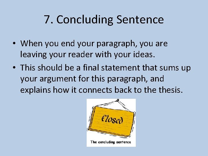 7. Concluding Sentence • When you end your paragraph, you are leaving your reader