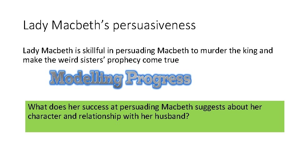 Lady Macbeth’s persuasiveness Lady Macbeth is skillful in persuading Macbeth to murder the king