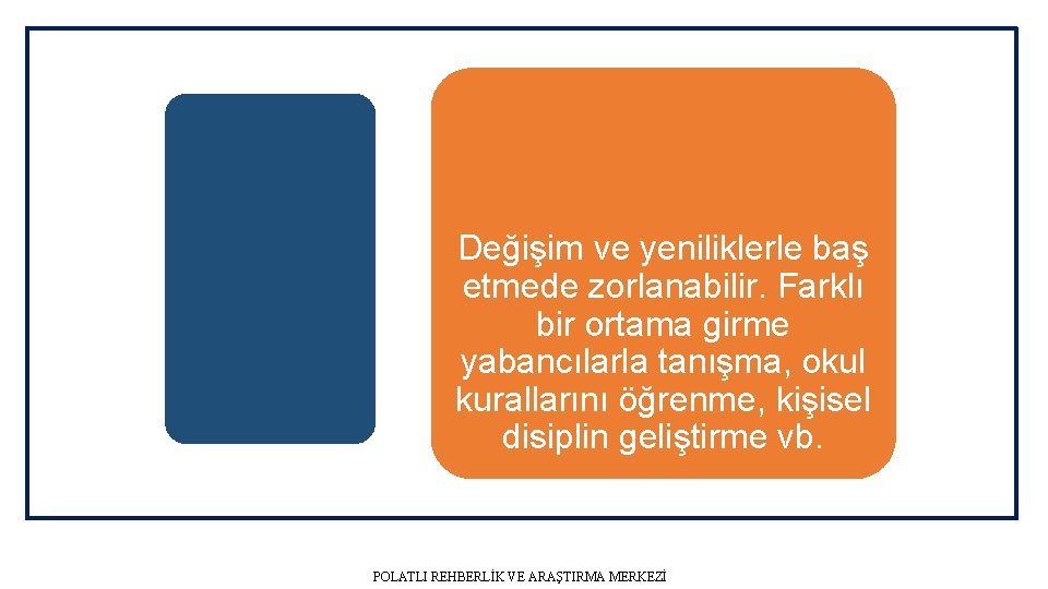 Değişim ve yeniliklerle baş etmede zorlanabilir. Farklı bir ortama girme yabancılarla tanışma, okul kurallarını