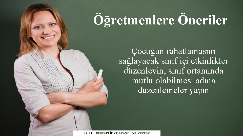 Öğretmenlere Öneriler Çocuğun rahatlamasını sağlayacak sınıf içi etkinlikler düzenleyin, sınıf ortamında mutlu olabilmesi adına