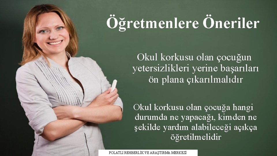 Öğretmenlere Öneriler Okul korkusu olan çocuğun yetersizlikleri yerine başarıları ön plana çıkarılmalıdır Okul korkusu