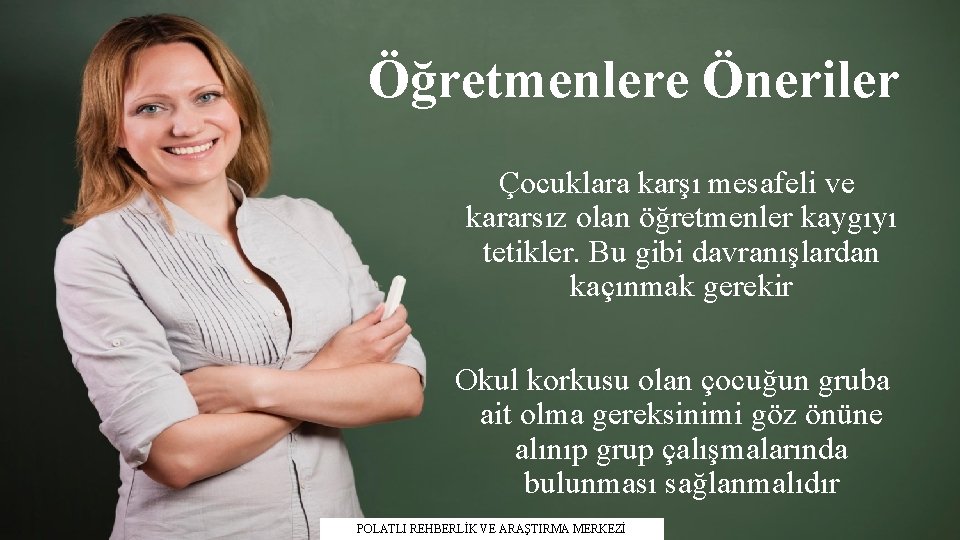 Öğretmenlere Öneriler Çocuklara karşı mesafeli ve kararsız olan öğretmenler kaygıyı tetikler. Bu gibi davranışlardan