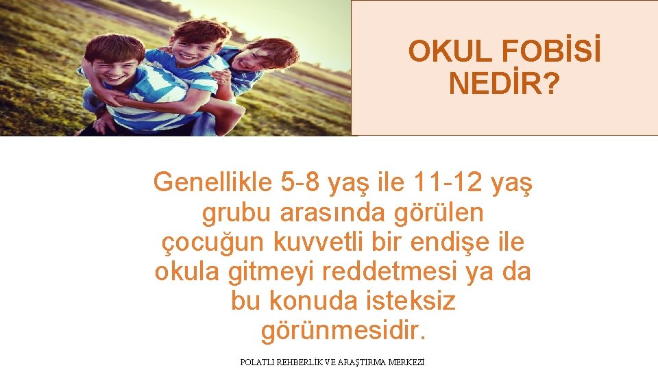 OKUL FOBİSİ NEDİR? Genellikle 5 -8 yaş ile 11 -12 yaş grubu arasında görülen