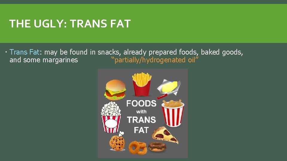 THE UGLY: TRANS FAT Trans Fat: may be found in snacks, already prepared foods,