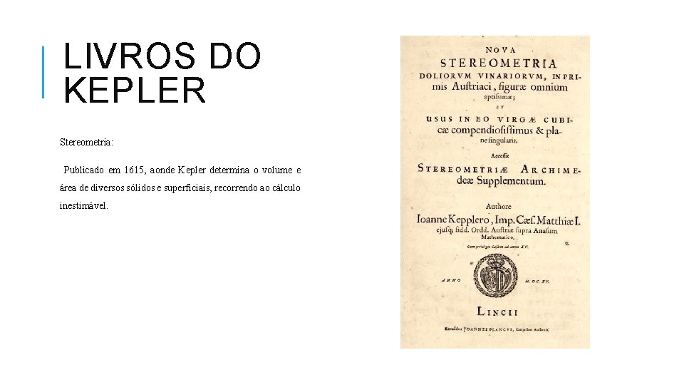 LIVROS DO KEPLER Stereometria: Publicado em 1615, aonde Kepler determina o volume e área