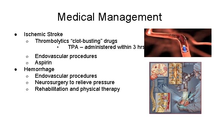 Medical Management ● Ischemic Stroke ○ Thrombolytics “clot-busting” drugs • TPA – administered within
