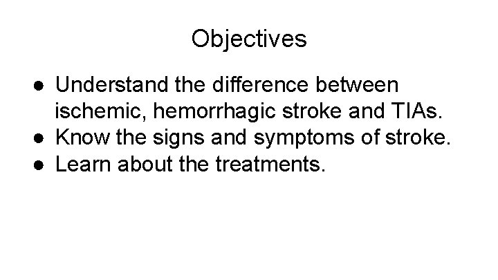 Objectives ● Understand the difference between ischemic, hemorrhagic stroke and TIAs. ● Know the