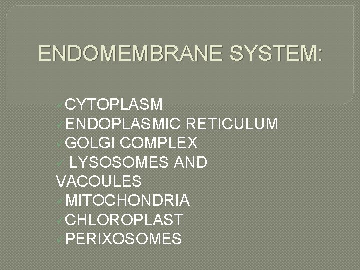ENDOMEMBRANE SYSTEM: üCYTOPLASM üENDOPLASMIC RETICULUM üGOLGI COMPLEX ü LYSOSOMES AND VACOULES üMITOCHONDRIA üCHLOROPLAST üPERIXOSOMES