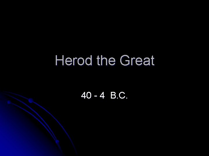 Herod the Great 40 - 4 B. C. 
