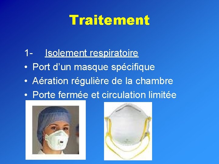 Traitement 1 - Isolement respiratoire • Port d’un masque spécifique • Aération régulière de