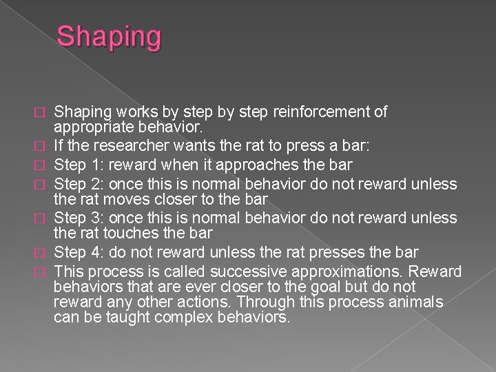 Shaping � � � � Shaping works by step reinforcement of appropriate behavior. If