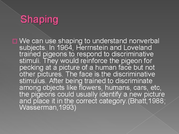 Shaping � We can use shaping to understand nonverbal subjects. In 1964, Herrnstein and