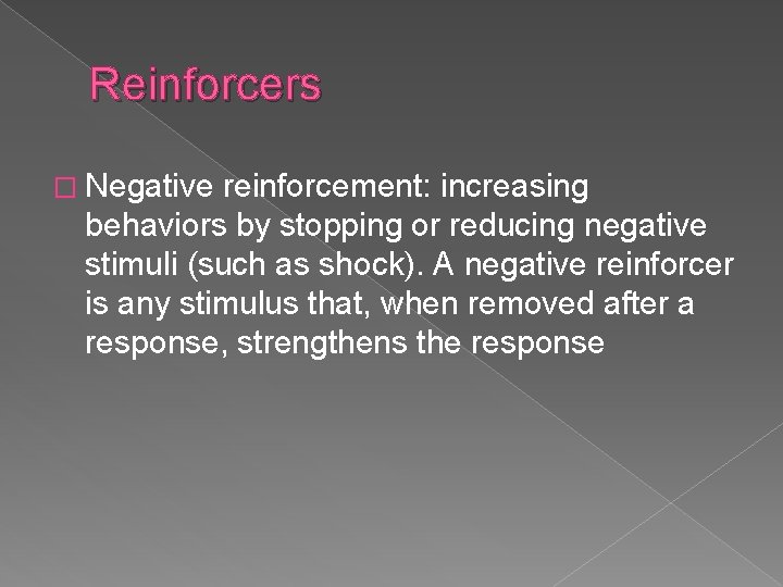 Reinforcers � Negative reinforcement: increasing behaviors by stopping or reducing negative stimuli (such as