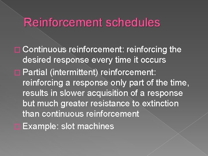 Reinforcement schedules � Continuous reinforcement: reinforcing the desired response every time it occurs �