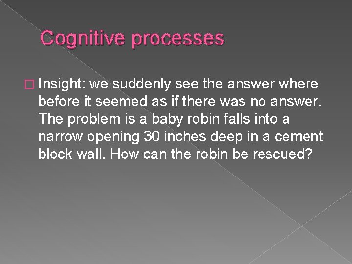 Cognitive processes � Insight: we suddenly see the answer where before it seemed as