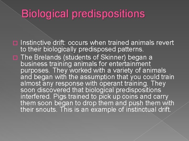 Biological predispositions Instinctive drift: occurs when trained animals revert to their biologically predisposed patterns.