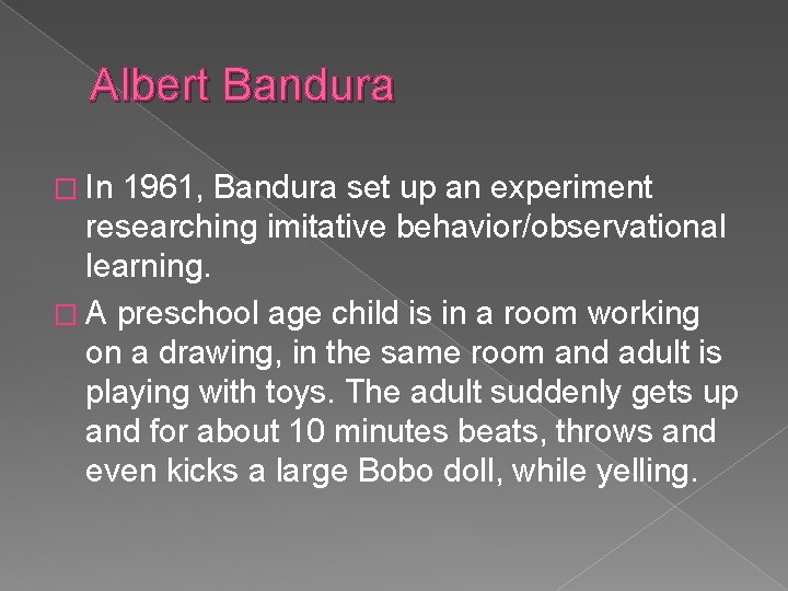 Albert Bandura � In 1961, Bandura set up an experiment researching imitative behavior/observational learning. Albert Bandura � In 1961, Bandura set up an experiment researching imitative behavior/observational learning.