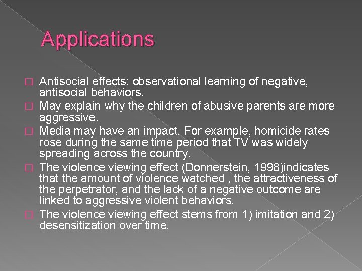 Applications � � � Antisocial effects: observational learning of negative, antisocial behaviors. May explain