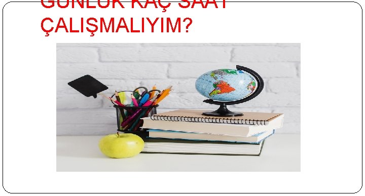 GÜNLÜK KAÇ SAAT ÇALIŞMALIYIM? 