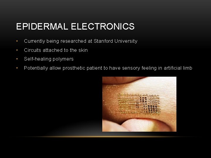 EPIDERMAL ELECTRONICS • Currently being researched at Stanford University • Circuits attached to the