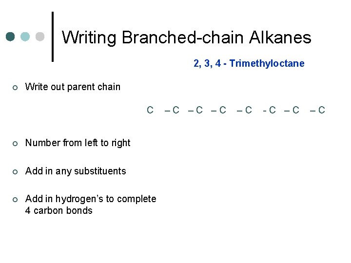 Writing Branched-chain Alkanes 2, 3, 4 - Trimethyloctane ¢ Write out parent chain C