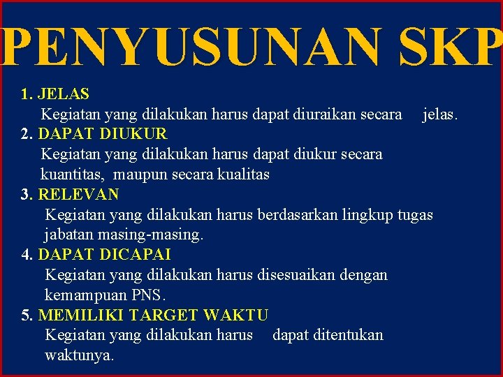 PENYUSUNAN SKP 1. JELAS Kegiatan yang dilakukan harus dapat diuraikan secara jelas. 2. DAPAT