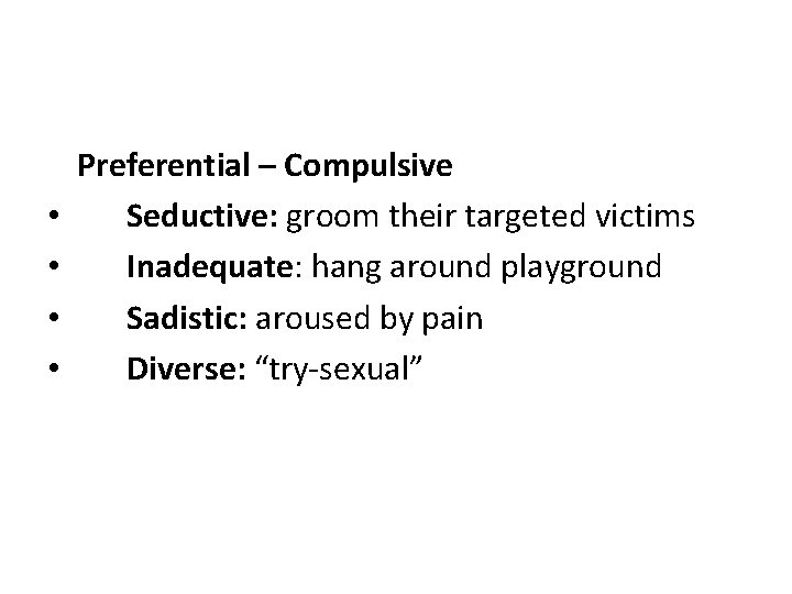  • • Preferential – Compulsive Seductive: groom their targeted victims Inadequate: hang around