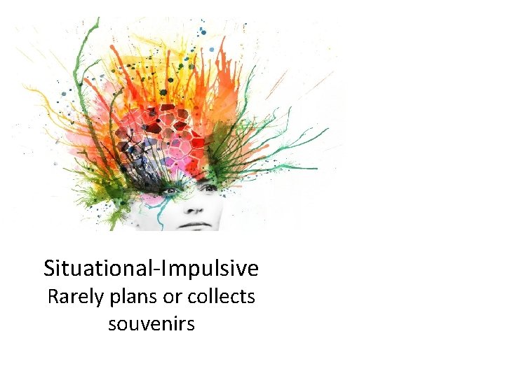 Situational-Impulsive Rarely plans or collects souvenirs 