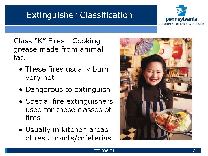 Extinguisher Classification Class “K” Fires - Cooking grease made from animal fat. • These