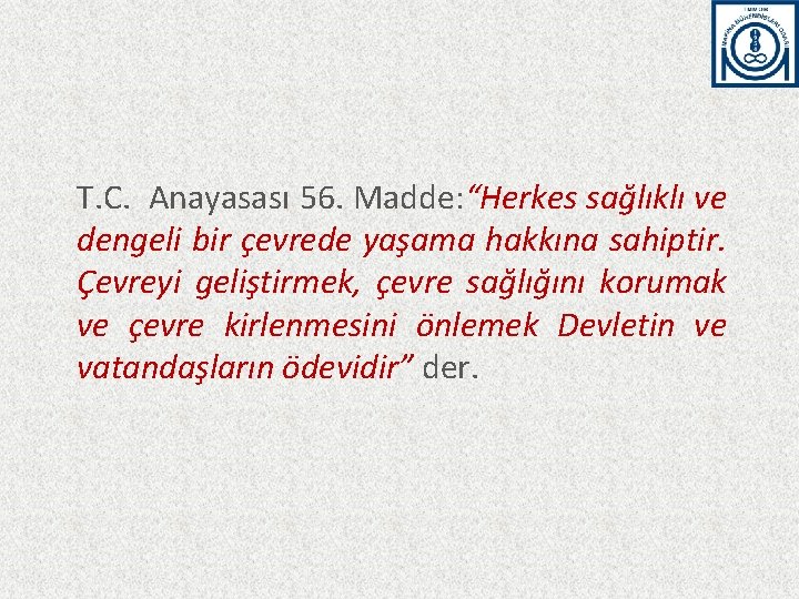 T. C. Anayasası 56. Madde: “Herkes sağlıklı ve dengeli bir çevrede yaşama hakkına sahiptir.