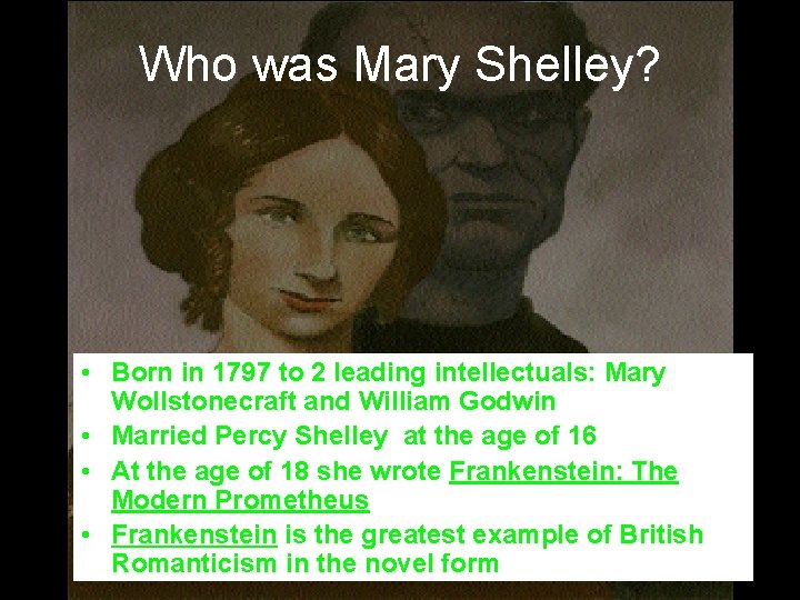 Who was Mary Shelley? • Born in 1797 to 2 leading intellectuals: Mary Wollstonecraft