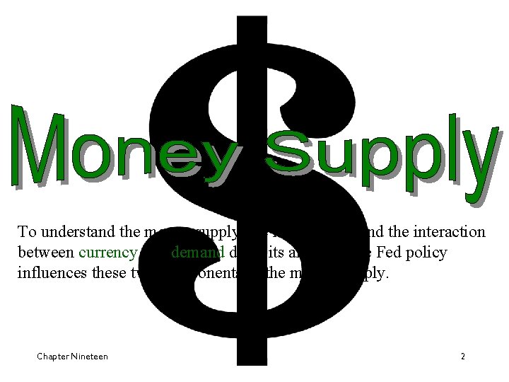 To understand the money supply, we must understand the interaction between currency and demand