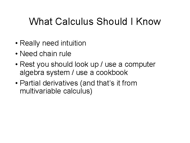 What Calculus Should I Know • Really need intuition • Need chain rule •