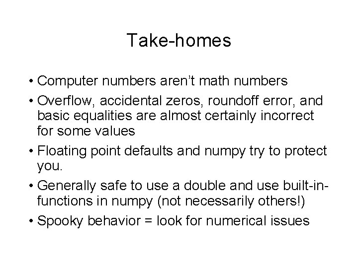 Take-homes • Computer numbers aren’t math numbers • Overflow, accidental zeros, roundoff error, and