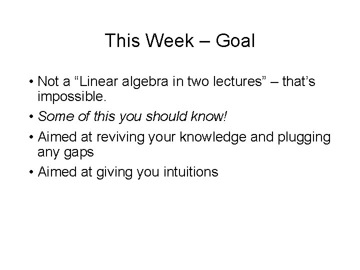 This Week – Goal • Not a “Linear algebra in two lectures” – that’s