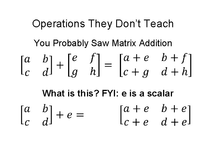 Operations They Don’t Teach You Probably Saw Matrix Addition What is this? FYI: e