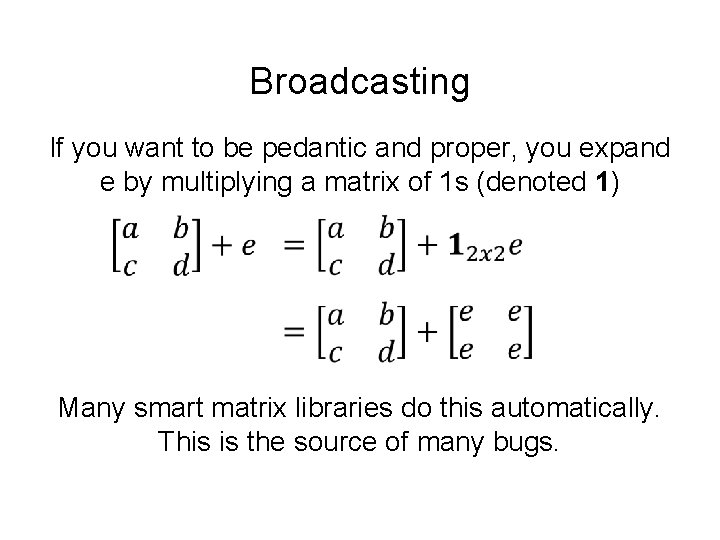 Broadcasting If you want to be pedantic and proper, you expand e by multiplying