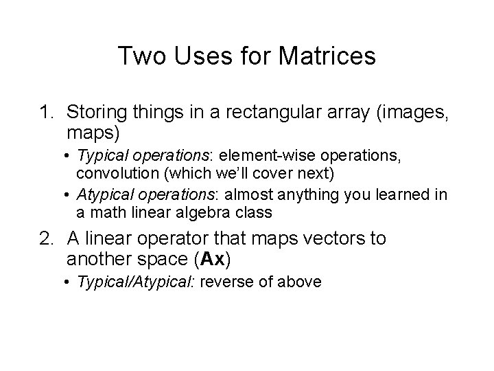 Two Uses for Matrices 1. Storing things in a rectangular array (images, maps) •