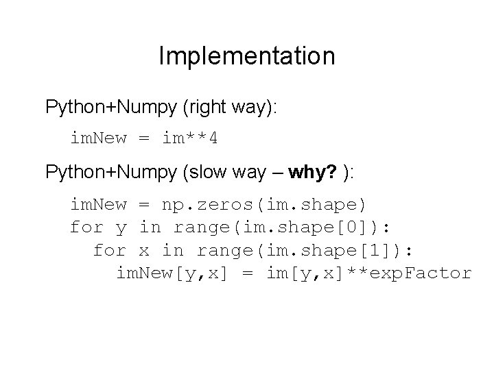 Implementation Python+Numpy (right way): im. New = im**4 Python+Numpy (slow way – why? ):