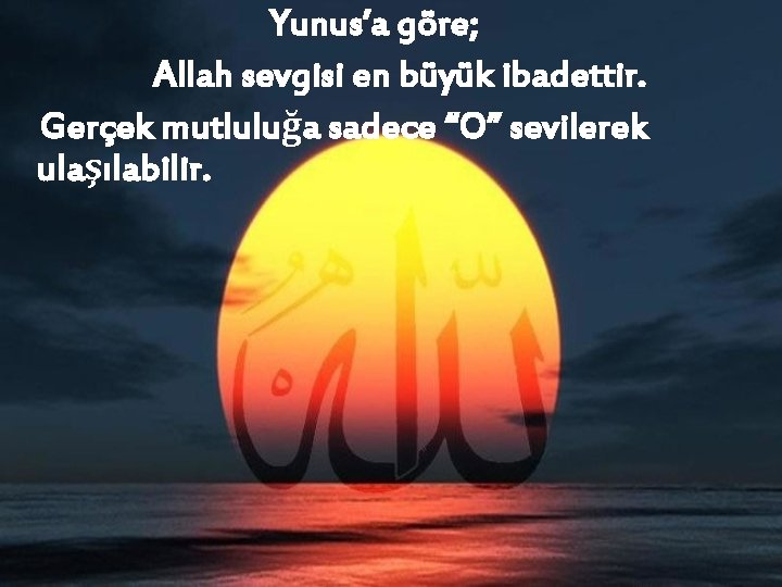 Yunus’a göre; Allah sevgisi en büyük ibadettir. Gerçek mutluluğa sadece “O” sevilerek ulaşılabilir. 