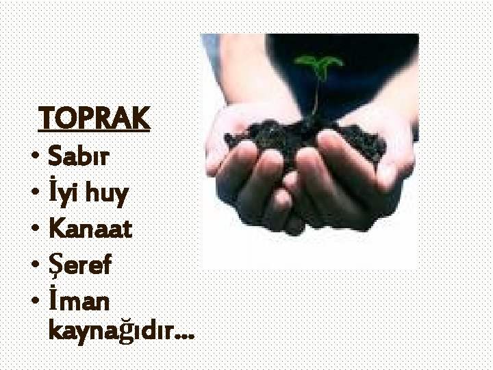 TOPRAK • Sabır • İyi huy • Kanaat • Şeref • İman kaynağıdır… 