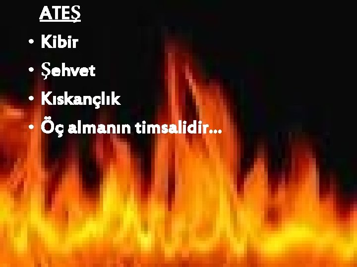 ATEŞ • Kibir • Şehvet • Kıskançlık • Öç almanın timsalidir… 